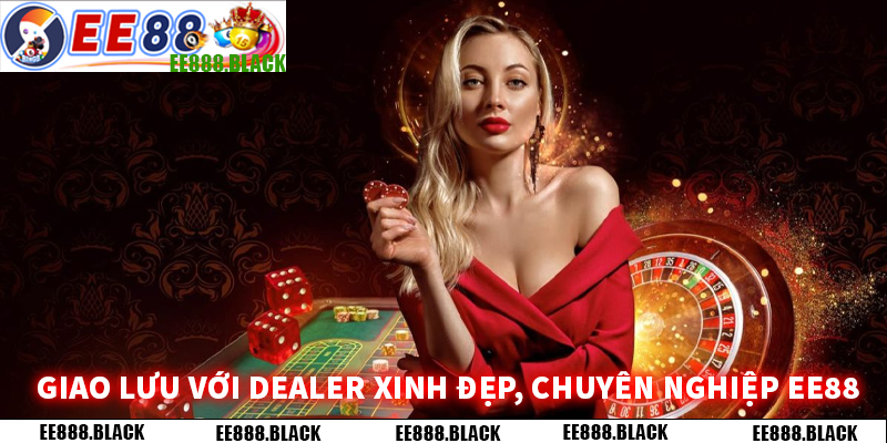 Giao Lưu Với Dealer Xinh Đẹp, Chuyên Nghiệp EE88