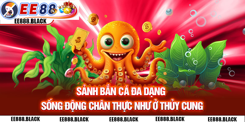 Sảnh bắn cá EE88 đa dạng sống động chân thực như ở thủy cung