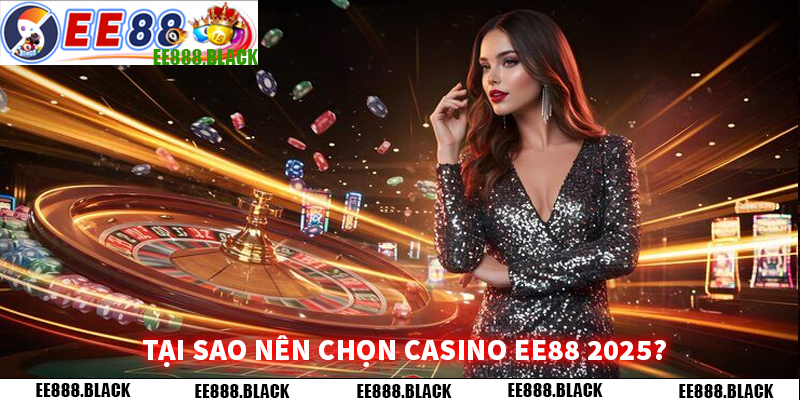 Tại Sao Nên Chọn Casino EE88 2025?